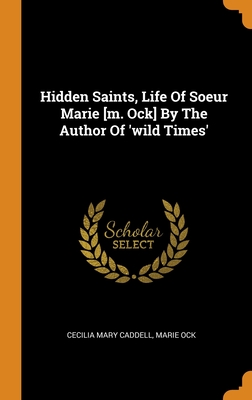 Hidden Saints, Life Of Soeur Marie [m. Ock] By The Author Of 'wild Times' - Caddell, Cecilia Mary, and Ock, Marie