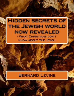 Hidden secrets of the Jewish world now revealed: ( What Christians don't know about the Jews ) - Levine, Bernard