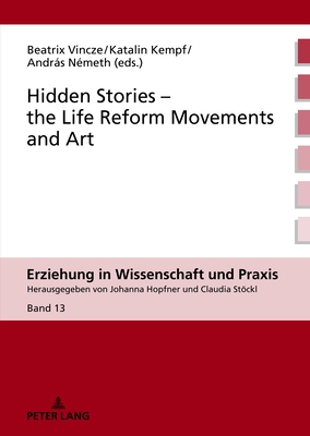 Hidden Stories - the Life Reform Movements and Art - Hopfner, Johanna, and Stckl, Claudia, and Vincze, Beatrix (Editor)