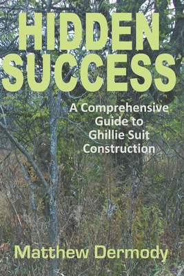 Hidden Success: A Comprehensive Guide to Ghillie Suit Construction - Dermody, Matthew