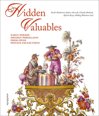 Hidden Valuables: Early-Period Meissen Porcelains from Swiss Private Collections - Andres-Acevedo, Sarah-Katharina (Editor), and Reyes, Alfredo (Editor), and Mnchen, Rbbig (Editor)