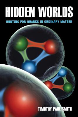 Hidden Worlds: Hunting for Quarks in Ordinary Matter - Smith, Timothy Paul