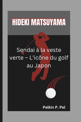 Hideki Matsuyama: Sendai  la veste verte - L'icne du golf au Japon - P Pel, Pelkin