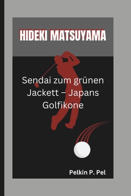 Hideki Matsuyama: Sendai zum gr?nen Jackett - Japans Golfikone - P Pel, Pelkin