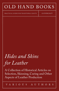 Hides and Skins for Leather - A Collection of Historical Articles on Selection, Skinning, Curing and Other Aspects of Leather Production