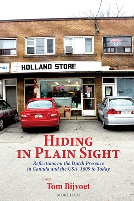 Hiding in Plain Sight: Reflections on the Dutch Presence in Canada and the USA, 1609 to today - Bijvoet, Tom