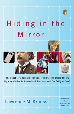 Hiding in the Mirror: The Quest for Alternate Realities, from Plato to String Theory (by way of Alice in Wonderland, Einstein, and The Twilight Zone) - Krauss, Lawrence M.
