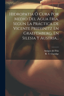 Hidropatia O Cura Por Medio del Agua Fria, Segun La Practica de Vicente Priessnitz En Graefemberg, En Silesia y Austria...