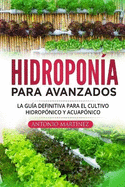 Hidropona para avanzados: La gua definitiva para el cultivo hidropnico y acuapnico