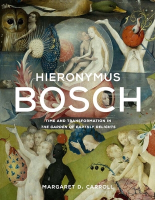 Hieronymus Bosch: Time and Transformation in the Garden of Earthly Delights - Carroll, Margaret D