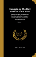 Hierurgia, or, The Holy Sacrifice of the Mass: With Notes and Dissertations Elucidating Its Doctrines and Ceremonies, and Numerous Illustrative Plates; Volume 1