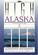 High Alaska: A Historical Guide to Denali, Mount Foraker, & Mount Hunter