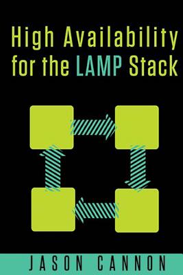 High Availability for the LAMP Stack: Eliminate Single Points of Failure and Increase Uptime for Your Linux, Apache, MySQL, and PHP Based Web Applications - Cannon, Jason