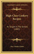 High-Class Cookery Recipes: As Taught in the School (1885)