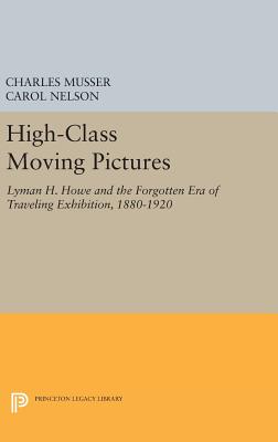 High-Class Moving Pictures: Lyman H. Howe and the Forgotten Era of Traveling Exhibition, 1880-1920 - Musser, Charles, and Nelson, Carol
