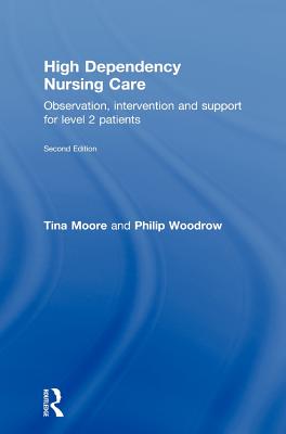 High Dependency Nursing Care: Observation, Intervention and Support for Level 2 Patients - Moore, Tina, and Woodrow, Philip