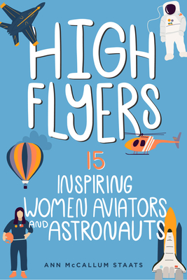High Flyers: 15 Inspiring Women Aviators and Astronauts - McCallum Staats, Ann