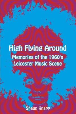 High Flying Around: Memories of the 1960s Leicester Music Scene - Knapp, Shaun