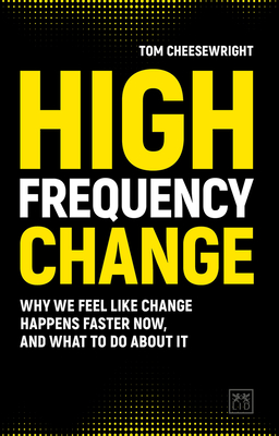 High Frequency Change: why we feel like change happens faster now, and what to do about it - Cheesewright, Tom