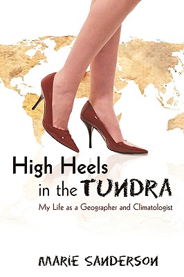 High Heels in the Tundra: My Life as a Geographer and Climatologist - Sanderson, Marie