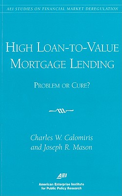 High Loan-to-Value Mortgage Lending: Problem or Cure? - Calomiris, Charles W, Professor, and Mason, Joseph R