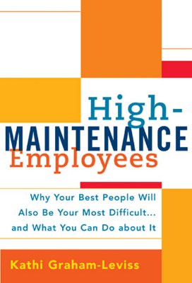 High-Maintenance Employees: Why Your Best People Will Also Be Your Most Difficult...and What You Can Do about It - Graham Leviss, Katherine