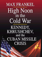 High Noon in the Cold War: Kennedy, Khrushchev, and the Cuban Missile Crisis