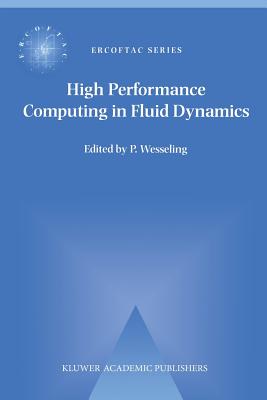 High Performance Computing in Fluid Dynamics: Proceedings of the Summerschool on High Performance Computing in Fluid Dynamics Held at Delft University of Technology, the Netherlands, June 24-28 1996 - Wesseling, P (Editor)