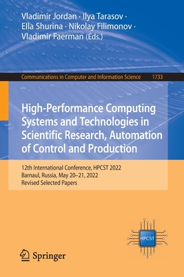 High-Performance Computing Systems and Technologies in Scientific Research, Automation of Control and Production: 12th International Conference, HPCST 2022, Barnaul, Russia, May 20-21, 2022, Revised Selected Papers - Jordan, Vladimir (Editor), and Tarasov, Ilya (Editor), and Shurina, Ella (Editor)