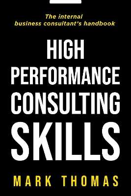 High-Performance Consulting Skills: The Internal Consultant's Guide to Value-Added Performance - Thomas, Mark