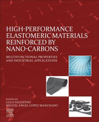 High-Performance Elastomeric Materials Reinforced by Nano-Carbons: Multifunctional Properties and Industrial Applications - Valentini, Luca (Editor), and Lopez Manchado, Miguel Angel (Editor)