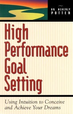 High Performance Goal Setting: How to Use Intuition to Achieve Your Dreams - Potter, Beverly A, PH D