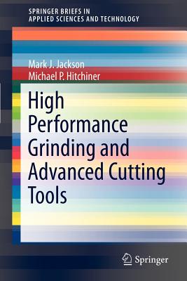 High Performance Grinding and Advanced Cutting Tools - Jackson, Mark J, and Hitchiner, Michael P