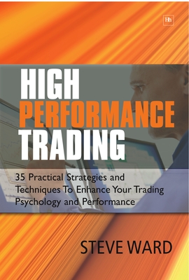 High Performance Trading: 35 Practical Strategies and Techniques to Enhance Your Trading Psychology and Performance - Ward, Steve