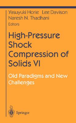 High-Pressure Shock Compression of Solids VI: Old Paradigms and New Challenges - Horie, Yasuyuki (Editor), and Davison, Lee (Editor), and Thadani, Naresh (Editor)