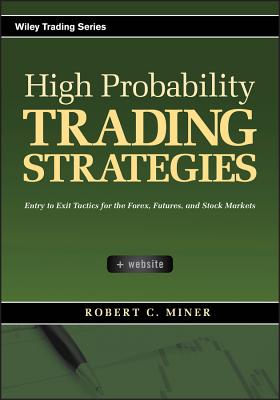 High Probability Trading Strategies: Entry to Exit Tactics for the Forex, Futures, and Stock Markets - Miner, Robert C.