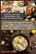 High Protein Delicious Dishes for a Healthier Life: Delicious Low Carb Healthy Meals with Photos and Original Ideas