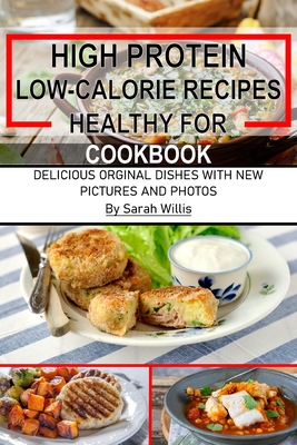 High Protein Low Calorie Recipes Healthy for Cookbook: Delicious Original Dishes With New Pictures and Photos - Willis, Sarah