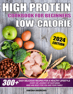 High Protein Low Calories Cookbook for Beginners: 300+ Easy Delicious Recipes for a Healthy Lifestyle, Everyday Journey of Nurturing Mind and Body for You and Your Family