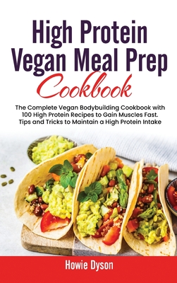 High Protein Vegan Meal Prep Cookbook: The Complete Vegan Bodybuilding Cookbook with 100 High Protein Recipes to Gain Muscles Fast. Tips and Tricks to Maintain a High Protein Intake - Dyson, Howie