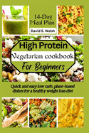 High-Protein vegetarian cookbook for beginners: Quick and easy low carb, plant-based dishes for a healthy weight loss diet