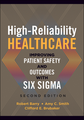 High-Reliability Healthcare: Improving Patient Safety and Outcomes with Six Sigma, Second Edition - Barry, Robert