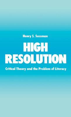 High Resolution: Critical Theory and the Problem of Literacy - Sussman, Henry S