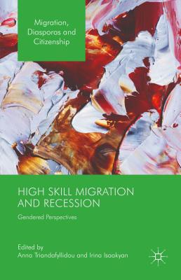 High Skill Migration and Recession: Gendered Perspectives - Triandafyllidou, Anna (Editor), and Isaakyan, Irina (Editor)