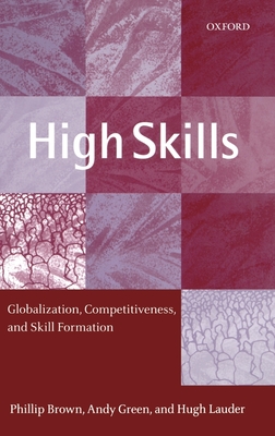 High Skills: Globalization, Competitiveness, and Skill Formation - Brown, Phillip, and Green, Andy, and Lauder, Hugh
