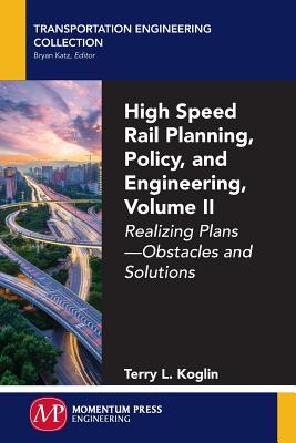 High Speed Rail Planning, Policy, and Engineering, Volume II: Realizing Plans - Obstacles and Solutions - Koglin, Terry L