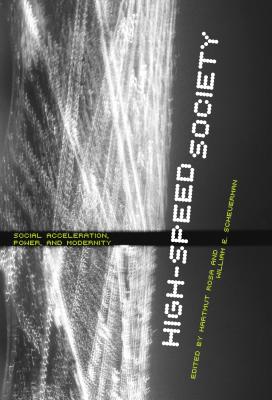 High-Speed Society: Social Acceleration, Power, and Modernity - Rosa, Hartmut (Editor), and Scheuerman, William E, Professor (Editor)
