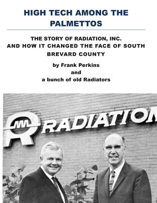 High Tech Among the Palmettos: The Story of Radiation Inc and How It Changed the Face of South Brevard County - Perkins, Frank a