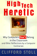 High-Tech Heretic: Why Computers Don't Belong in the Classroom and Other Reflections by a Computer Contrarion