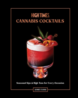 High Times: Cannabis Cocktails: Seasonal Sips & High Teas for Every Occasion - Evans, Jamie, and Kolenko, Eva (Photographer)